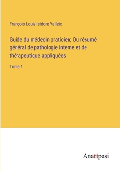 Paperback Guide du médecin praticien; Ou résumé général de pathologie interne et de thérapeutique appliquées: Tome 1 [French] Book