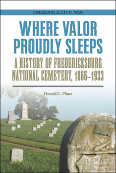 Paperback Where Valor Proudly Sleeps: A History of Fredericksburg National Cemetery, 1866-1933 Book