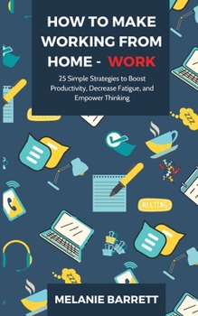 Paperback How to Make Working From Home - WORK: 25 Simple Strategies to Boost Productivity, Decrease Fatigue, and Empower Thinking Book