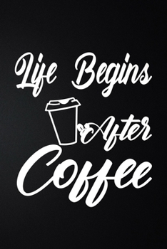 Life Begins After Coffee: 100 Pages 6'' x 9'' Coffee Tasting Journal | Track, Log And Rate Coffee Varieties And Roasts Notebook Gift For Coffee Drinkers