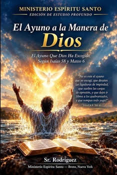 El Ayuno a la Manera de Dios: El Ayuno Que Dios Ha Escogido, Según Isaías 58 y Mateo 6 (Holy Spirit Ministry) (Spanish Edition)