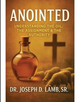 Anointed: Understanding the Oil, the Assignment & the Authority