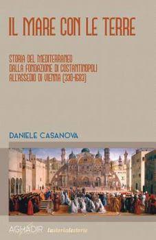Il Mare Con Le Terre: Storia del Mediterraneo Dalla Fondazione Di Costantinopoli All'assedio Di Vienna (330-1683)
