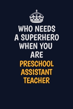 Paperback Who Needs A Superhero When You Are Preschool Assistant Teacher: Career journal, notebook and writing journal for encouraging men, women and kids. A fr Book