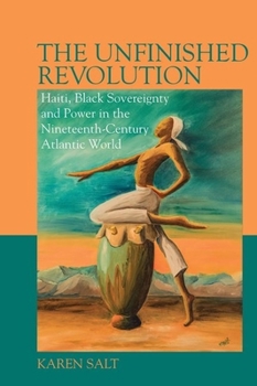Hardcover The Unfinished Revolution: Haiti, Black Sovereignty and Power in the 19th-Century Atlantic World Book