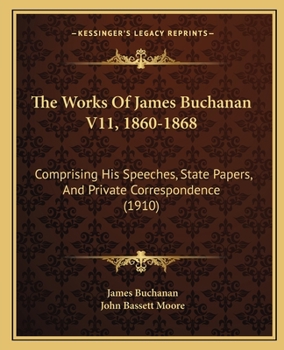 Paperback The Works Of James Buchanan V11, 1860-1868: Comprising His Speeches, State Papers, And Private Correspondence (1910) Book