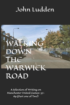 WALKING DOWN THE WARWICK ROAD: A Selection of Writing on Manchester United Games: 57-69 (Part one of Two)