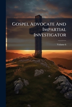 Paperback Gospel Advocate And Impartial Investigator; Volume 6 Book
