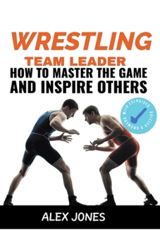 Wrestling Team Leader: How To Master The Game And Inspire Others B0CM2NCDFL Book Cover