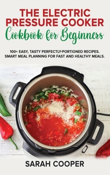 Hardcover The Electric Pressure Cooker Cookbook for Beginners: 100+ Easy, Tasty Perfectly-Portioned Recipes. Smart meal planning for fast and healthy meals Book