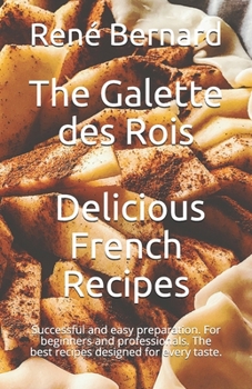 Paperback The Galette des Rois - Delicious French Recipes: Successful and easy preparation. For beginners and professionals. The best recipes designed for every Book