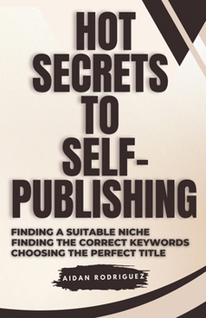 Paperback Hot Secrets to Self-Publishing: Finding the Suitable Niche, Finding the Correct Keywords, Choosing the Perfect Title Book