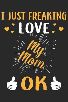 I just freaking love my mom ok: Daily planner journal for mother/stepmother, Paperback Book With Prompts About What I Love About Mom/ Mothers Day/Birthday Gifts From Son/Daughter for mom 6x9 100 pages