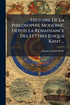 Paperback Histoire De La Philosophie Moderne, Depuis La Renaissance Des Lettres Jusquà Kant ... [French] Book
