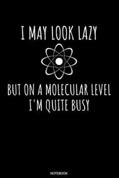I May Look Lazy But On A Molecular Level I'm Quite Busy Notebook: Weekly Planner 2020 6x9 I I Jan. 2020 - Dec 2020 Organizer - Chemistry Physics ... Gift for Chemist, Biologists and Teachers