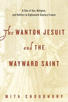 Hardcover The Wanton Jesuit and the Wayward Saint: A Tale of Sex, Religion, and Politics in Eighteenth-Century France Book