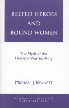 Paperback Belted Heroes and Bound Women: The Myth of the Homeric Warrior King Book