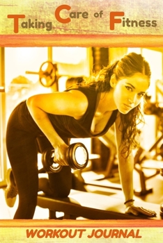 Taking Care of Fitness Workout Journal: The Exercise Notebook for Productive Workouts