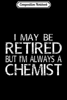 Composition Notebook: Retired Chemist I'm always a Chemist Funny Gift Journal/Notebook Blank Lined Ruled 6x9 100 Pages