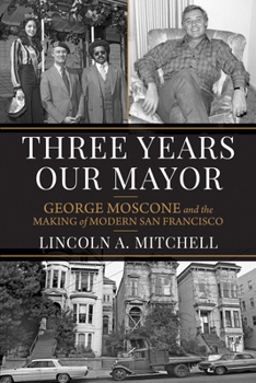 Hardcover Three Years Our Mayor: George Moscone and the Making of Modern San Francisco Book