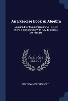 Paperback An Exercise Book in Algebra: Designed for Supplementary Or Review Work in Connection With Any Text-Book On Algebra Book