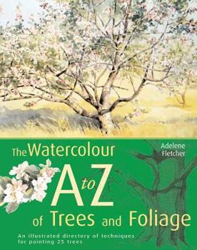 Hardcover The Watercolourist's A to Z of Trees & Foliage: An Illustrated Directory of Techniques for Painting 24 Popular Trees and Their Foliage Book