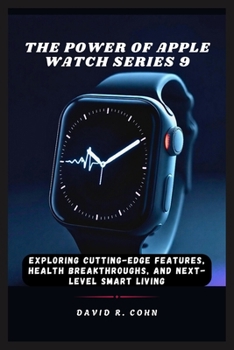 The Power of Apple Watch Series 9: Exploring Cutting-Edge Features, Health Breakthroughs, and Next-Level Smart Living