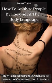 Hardcover How To Analyze People By Looking At Their Body Language: How To Reading People And Decode Nonverbal Communication In Society Book