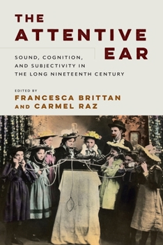 Hardcover The Attentive Ear: Sound, Cognition, and Subjectivity in the Long Nineteenth Century Book