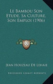 Paperback Le Bambou Son Etude, Sa Culture, Son Emploi (1906) [French] Book