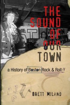 The Sound of Our Town: A History of Boston Rock and Roll The Sound of Our Town