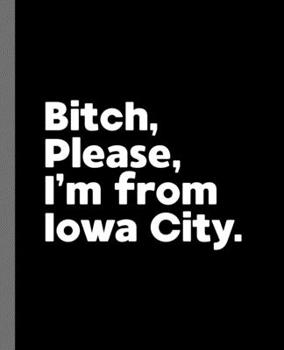 Bitch, Please. I'm From Iowa City.: A Vulgar Adult Composition Book for a Native Iowa City, IA Resident