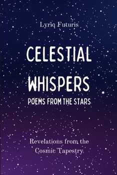 Celestial Whispers: Poems from the Stars: Revelations from the Cosmic Tapestry