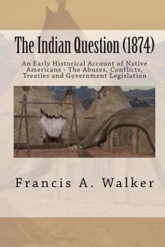 Paperback The Indian Question (1874): An Early Historical Account of Native Americans - The Abuses, Conflicts, Treaties and Government Legislation Book