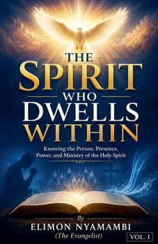 The Spirit Who Dwells Within: Knowing the Person, Presence, Power, and Ministry of the Holy Spirit (Volume One)