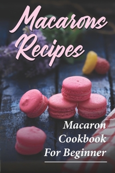 Paperback Macarons Recipes: Macaron Cookbook For Beginner: French Macaron Cookbook Book