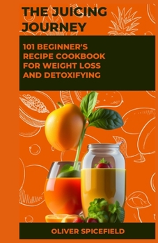 Paperback The Juicing Journey: 101 Beginner's Recipe Cookbook for Weight Loss and Detoxifying Book