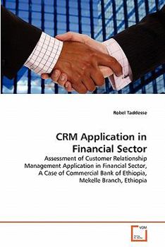 CRM Application in Financial Sector: Assessment of Customer Relationship Management Application in Financial Sector, A Case of Commercial Bank of Ethiopia, Mekelle Branch, Ethiopia