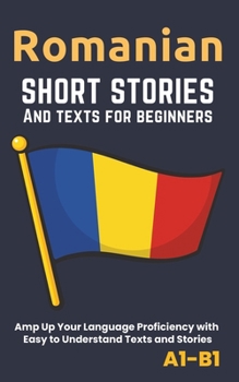 Romanian – Short Stories And Texts for Beginners: Improve Your Language Proficiency with Easy to Understand Texts and Stories - Includes English Translations