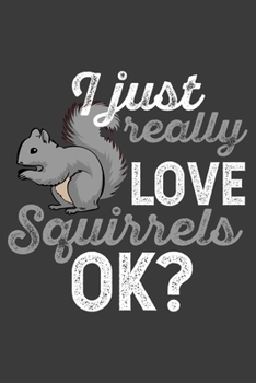 I Just Really Love Squirrels, Ok?: A Squirrel Lovers Notebook