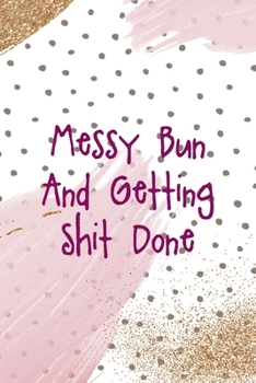 Messy Bun And Getting Shit Done: All Purpose 6x9 Blank Lined Notebook Journal Way Better Than A Card Trendy Unique Gift Pink And Gold Pincels Dots Girl Power