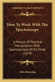 Paperback How To Work With The Spectroscope: A Manual Of Practical Manipulation With Spectroscopes Of All Kinds (1878) Book