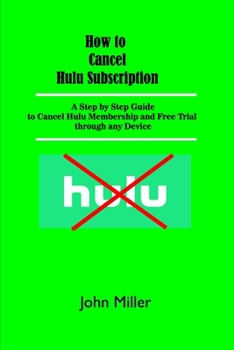 Paperback How to Cancel Hulu Subscription: A Step by Step Guide to Cancel Hulu Membership and Free Trial through any Device Book