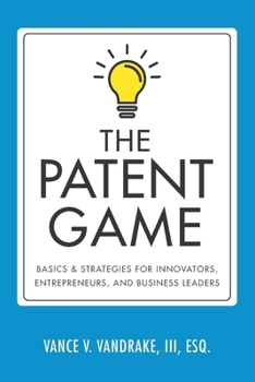 Paperback The Patent Game: Basics & Strategies for Innovators, Entrepreneurs, and Business Leaders Book