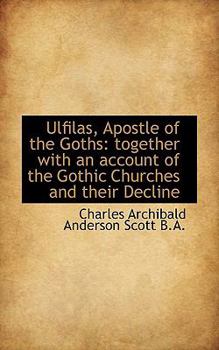 Ulfilas, Apostle of the Goths : Together with an account of the Gothic Churches and their Decline