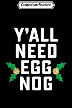 Composition Notebook: Y all Need Eggnog Christmas Holiday Drinking Xmas Nog Lover
