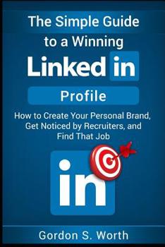 Paperback The Simple Guide to a Winning LinkedIn Profile: Create Your Personal Brand, Get Noticed by Recruiters, and Find That Job Book