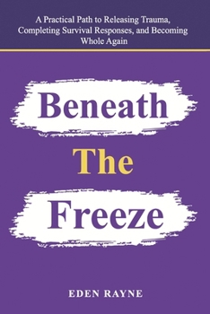 Paperback Beneath the Freeze: A Practical Path to Releasing Trauma, Completing Survival Responses, and Becoming Whole Again Book