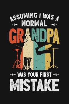 Paperback Assuming I Was a Normal Grandpa Was Your FIrst Mistake: Drummer Lined Notebook, Journal, Organizer, Diary, Composition Notebook, Gifts for Drummers an Book