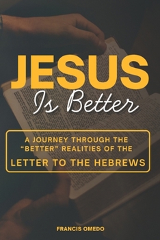Jesus is Better: A Journey Through the “Better” Realities of Hebrews